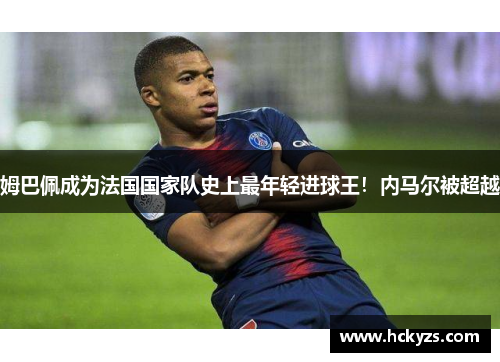 姆巴佩成为法国国家队史上最年轻进球王！内马尔被超越