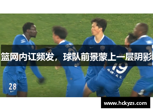 篮网内讧频发，球队前景蒙上一层阴影