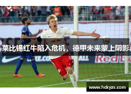 莱比锡红牛陷入危机，德甲未来蒙上阴影
