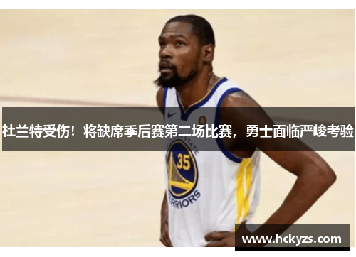 杜兰特受伤！将缺席季后赛第二场比赛，勇士面临严峻考验
