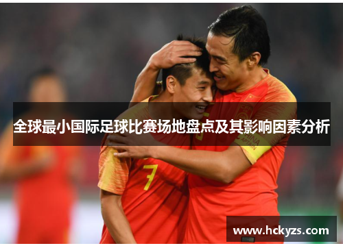 全球最小国际足球比赛场地盘点及其影响因素分析