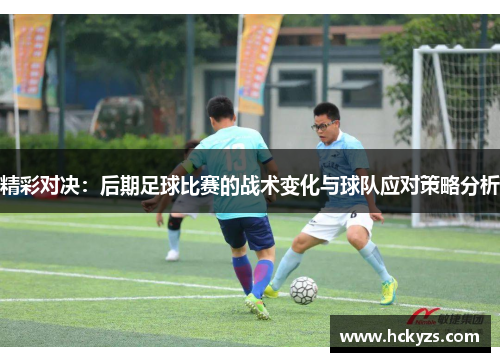 精彩对决：后期足球比赛的战术变化与球队应对策略分析