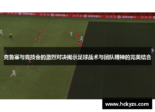 克鲁塞与竞技会的激烈对决揭示足球战术与团队精神的完美结合