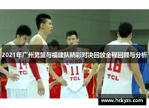 2021年广州男篮与福建队精彩对决回放全程回顾与分析