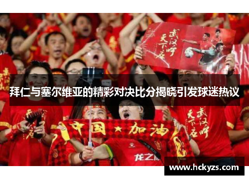 拜仁与塞尔维亚的精彩对决比分揭晓引发球迷热议