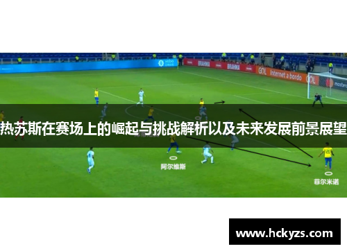 热苏斯在赛场上的崛起与挑战解析以及未来发展前景展望