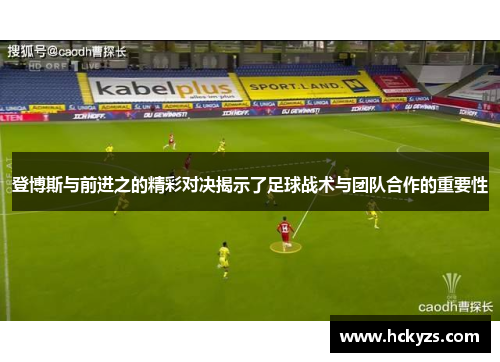 登博斯与前进之的精彩对决揭示了足球战术与团队合作的重要性