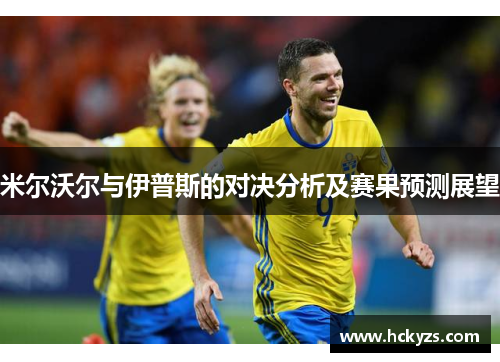 米尔沃尔与伊普斯的对决分析及赛果预测展望