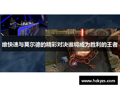 维快速与莫尔德的精彩对决谁将成为胜利的王者