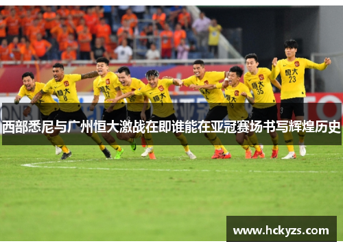 西部悉尼与广州恒大激战在即谁能在亚冠赛场书写辉煌历史