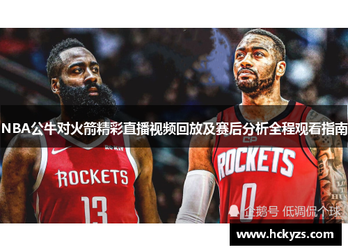 NBA公牛对火箭精彩直播视频回放及赛后分析全程观看指南