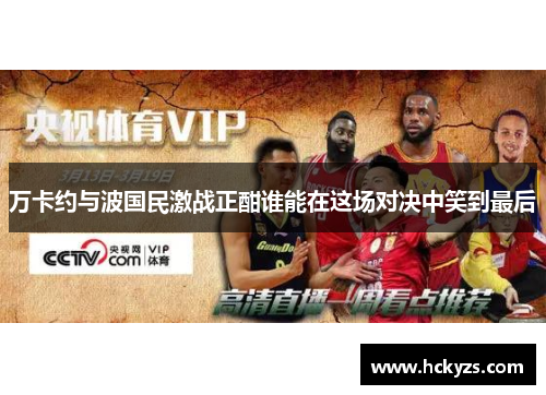 万卡约与波国民激战正酣谁能在这场对决中笑到最后
