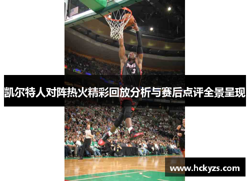 凯尔特人对阵热火精彩回放分析与赛后点评全景呈现