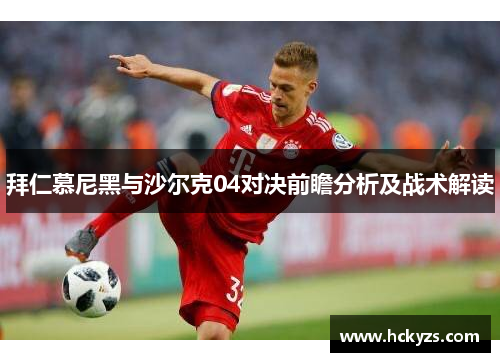 拜仁慕尼黑与沙尔克04对决前瞻分析及战术解读