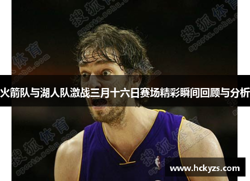 火箭队与湖人队激战三月十六日赛场精彩瞬间回顾与分析