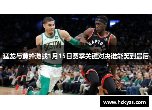 猛龙与黄蜂激战1月15日赛季关键对决谁能笑到最后
