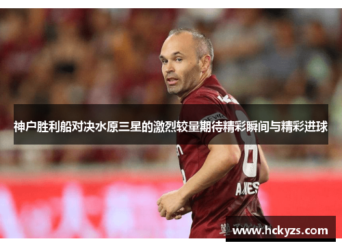 神户胜利船对决水原三星的激烈较量期待精彩瞬间与精彩进球