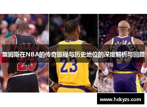 詹姆斯在NBA的传奇旅程与历史地位的深度解析与回顾