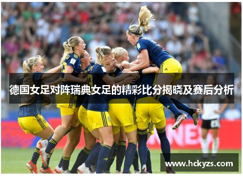 德国女足对阵瑞典女足的精彩比分揭晓及赛后分析